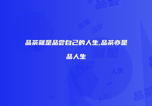 品茶就是品尝自己的人生,品茶亦是品人生