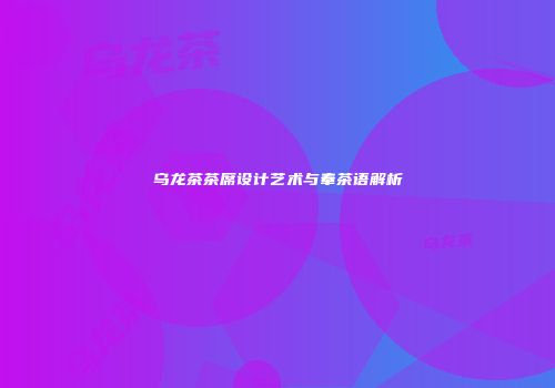 乌龙茶茶席设计艺术与奉茶语解析