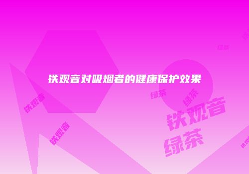 铁观音对吸烟者的健康保护效果