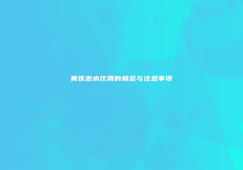 黄连泡水饮用的禁忌与注意事项