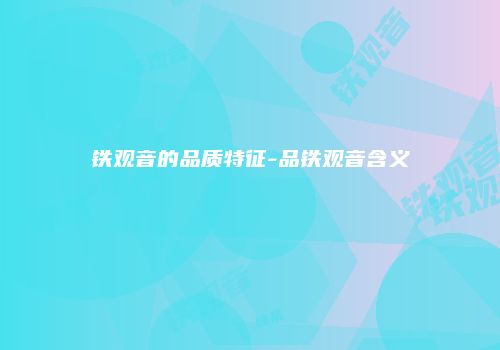 铁观音的品质特征-品铁观音含义