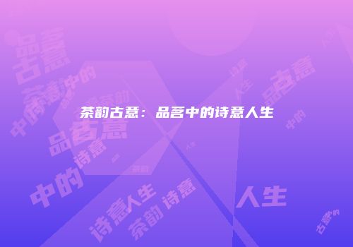 茶韵古意：品茗中的诗意人生
