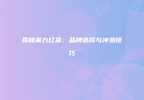 揭秘英九红茶：品牌选择与冲泡技巧