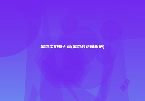 黑茶饮用有七忌(黑茶的正确喝法)