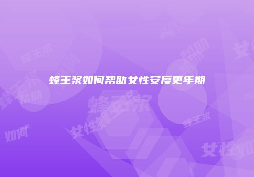 蜂王浆如何帮助女性安度更年期