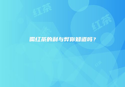 喝红茶的利与弊你知道吗？