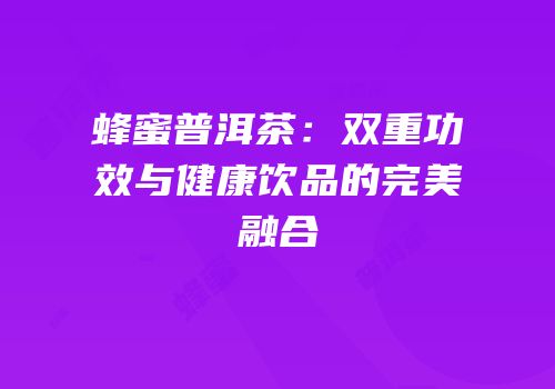 蜂蜜普洱茶：双重功效与健康饮品的完美融合