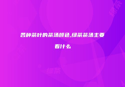各种茶叶的茶汤颜色,绿茶茶汤主要看什么