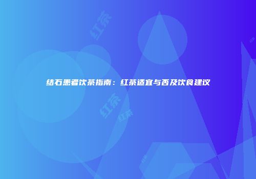 结石患者饮茶指南：红茶适宜与否及饮食建议