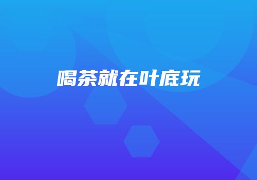 喝茶就在叶底玩