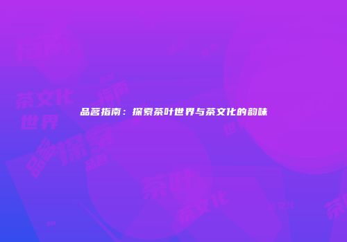 品茗指南：探索茶叶世界与茶文化的韵味