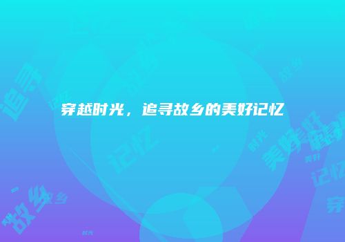 穿越时光，追寻故乡的美好记忆