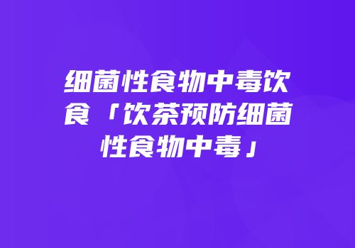 细菌性食物中毒饮食「饮茶预防细菌性食物中毒」