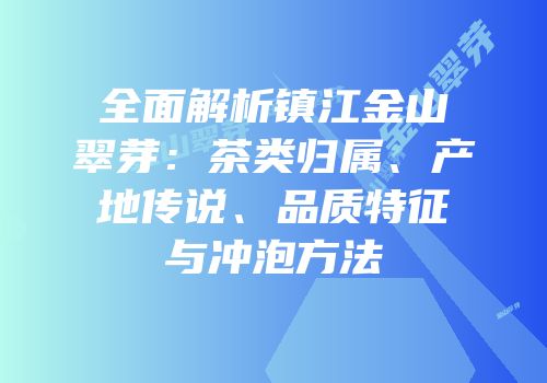 全面解析镇江金山翠芽：茶类归属、产地传说、品质特征与冲泡方法