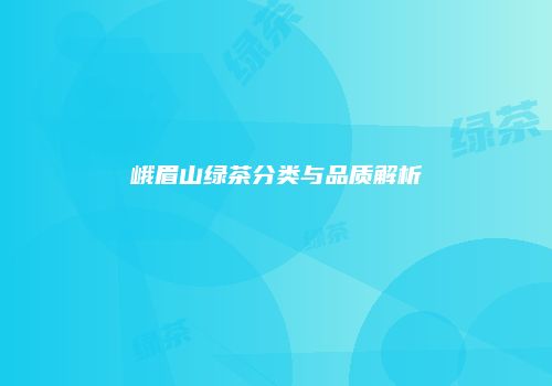 峨眉山绿茶分类与品质解析