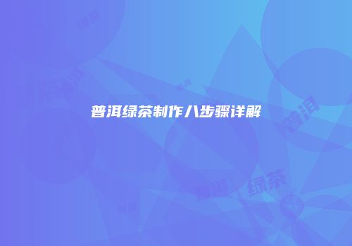 普洱绿茶制作八步骤详解