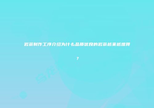 岩茶制作工序介绍为什么品质优良的岩茶越来越难得？