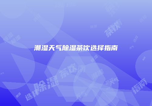 潮湿天气除湿茶饮选择指南