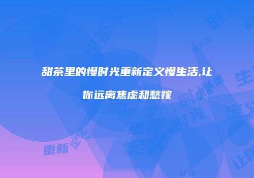 甜茶里的慢时光重新定义慢生活,让你远离焦虑和愁嫁