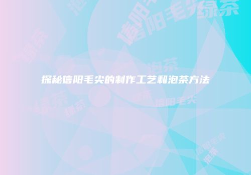 探秘信阳毛尖的制作工艺和泡茶方法
