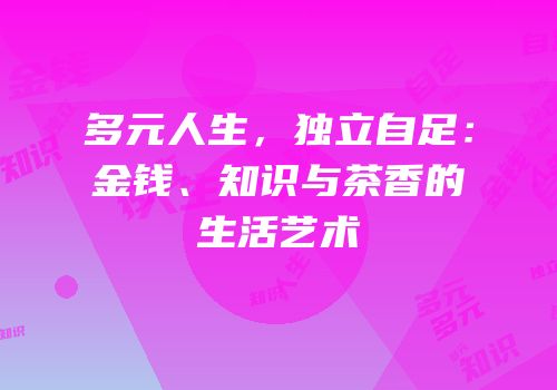 多元人生，独立自足：金钱、知识与茶香的生活艺术