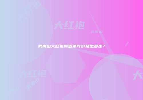 武夷山大红袍闲适茶叶价格是多少？