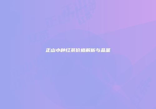 正山小种红茶价格解析与品鉴