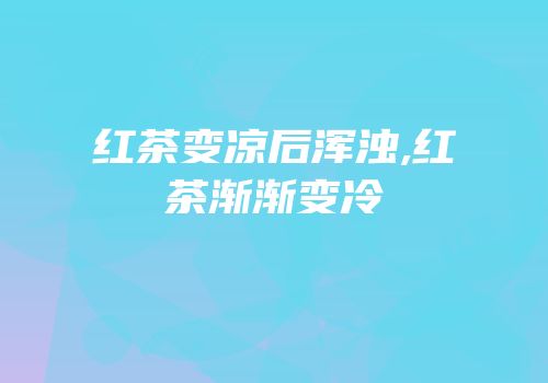 红茶变凉后浑浊,红茶渐渐变冷