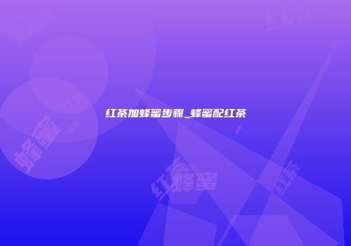 红茶加蜂蜜步骤_蜂蜜配红茶