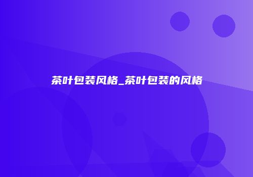 茶叶包装风格_茶叶包装的风格