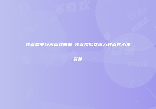 我喜欢安静不喜欢喧嚣-我喜欢喝茶因为我喜欢心里安静