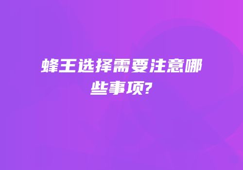 蜂王选择需要注意哪些事项?