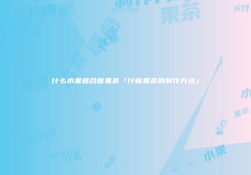 什么水果适合做果茶「什锦果茶的制作方法」