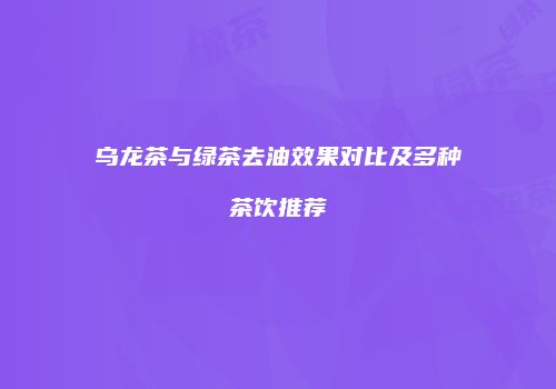 乌龙茶与绿茶去油效果对比及多种茶饮推荐