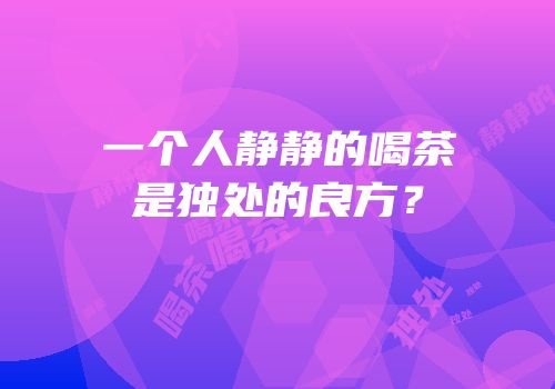 一个人静静的喝茶是独处的良方？