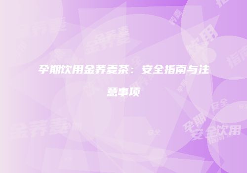 孕期饮用金荞麦茶：安全指南与注意事项