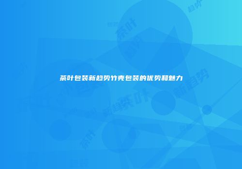 茶叶包装新趋势竹壳包装的优势和魅力