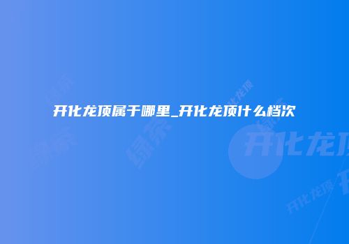 开化龙顶属于哪里_开化龙顶什么档次
