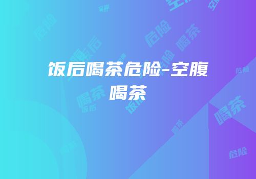 饭后喝茶危险-空腹喝茶