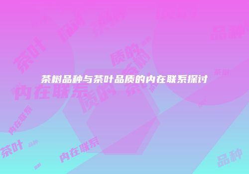 茶树品种与茶叶品质的内在联系探讨