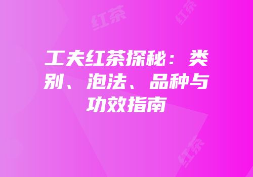 工夫红茶探秘：类别、泡法、品种与功效指南