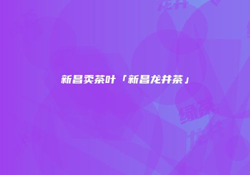 新昌卖茶叶「新昌龙井茶」