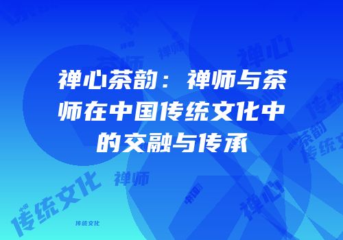 禅心茶韵：禅师与茶师在中国传统文化中的交融与传承