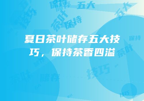 夏日茶叶储存五大技巧，保持茶香四溢