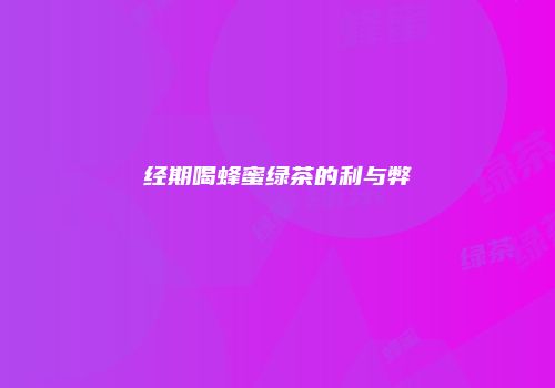 经期喝蜂蜜绿茶的利与弊