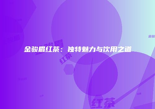 金骏眉红茶：独特魅力与饮用之道