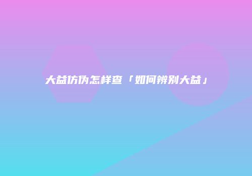 大益仿伪怎样查「如何辨别大益」