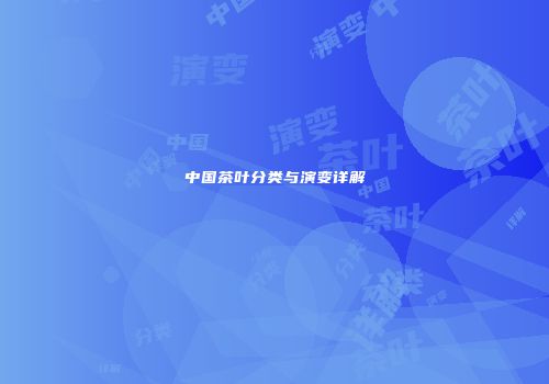 中国茶叶分类与演变详解