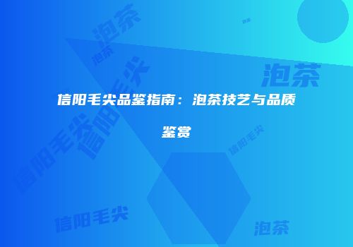 信阳毛尖品鉴指南：泡茶技艺与品质鉴赏