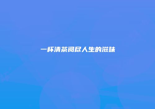 一杯清茶阅尽人生的滋味